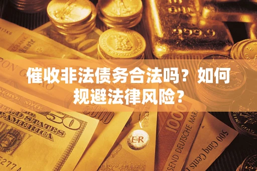 北京催收非法债务合法吗？如何规避法律风险？