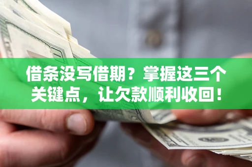 北京借条没写借期？掌握这三个关键点，让欠款顺利收回！