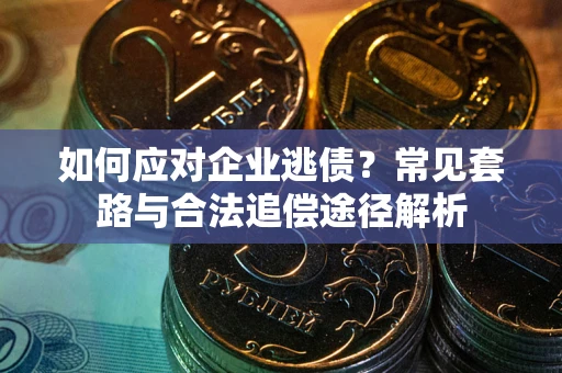 北京如何应对企业逃债？常见套路与合法追偿途径解析