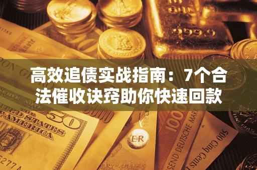 北京高效追债实战指南：7个合法催收诀窍助你快速回款