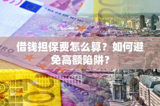 北京借钱担保费怎么算？如何避免高额陷阱？