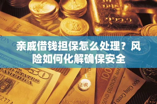 北京亲戚借钱担保怎么处理？风险如何化解确保安全