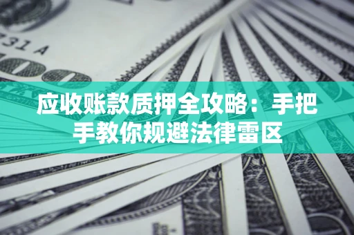 北京应收账款质押全攻略：手把手教你规避法律雷区