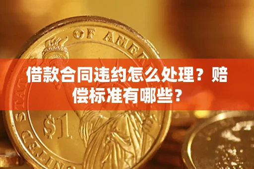 北京借款合同违约怎么处理？赔偿标准有哪些？