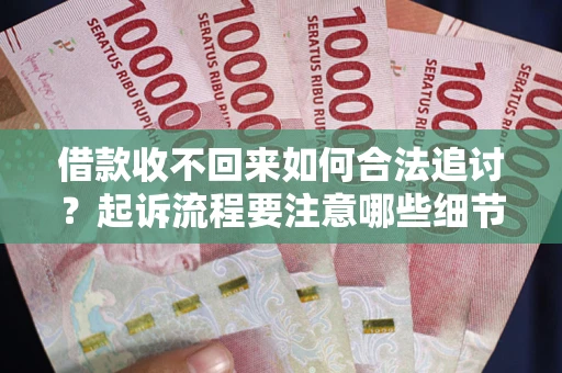 北京借款收不回来如何合法追讨？起诉流程要注意哪些细节？