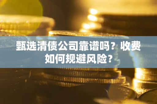 北京甄选清债公司靠谱吗？收费如何规避风险？