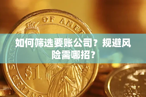 北京如何筛选要账公司？规避风险需哪招？