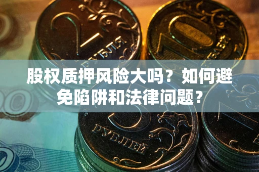 北京股权质押风险大吗？如何避免陷阱和法律问题？