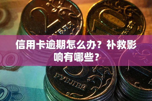 北京信用卡逾期怎么办？补救影响有哪些？