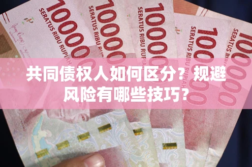 北京共同债权人如何区分？规避风险有哪些技巧？