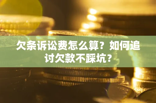 北京欠条诉讼费怎么算？如何追讨欠款不踩坑？