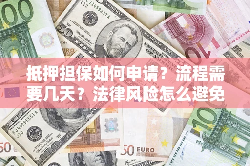 北京抵押担保如何申请？流程需要几天？法律风险怎么避免？避坑指南