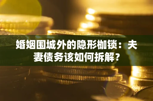 北京婚姻围城外的隐形枷锁：夫妻债务该如何拆解？