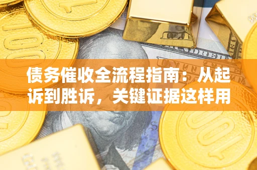 北京债务催收全流程指南：从起诉到胜诉，关键证据这样用