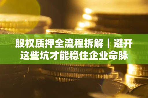 北京股权质押全流程拆解｜避开这些坑才能稳住企业命脉
