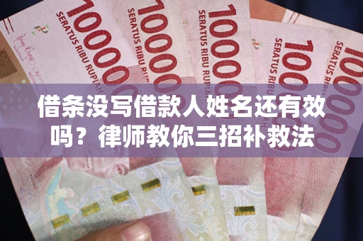 北京借条没写借款人姓名还有效吗？律师教你三招补救法