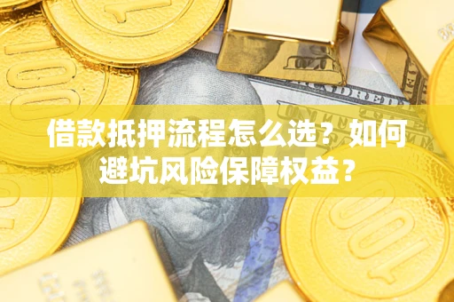北京借款抵押流程怎么选？如何避坑风险保障权益？