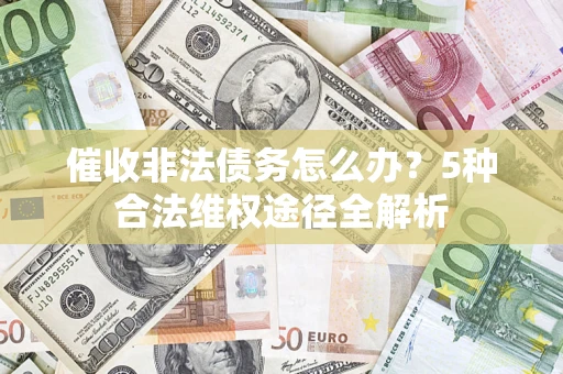 北京催收非法债务怎么办？5种合法维权途径全解析
