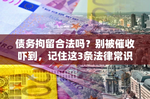 北京债务拘留合法吗?别被催收吓到,记住这3条法律常识 北京债务拘留合法吗?别被催收吓到,记住这3条法律常识