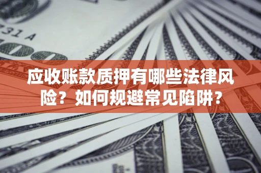 北京应收账款质押有哪些法律风险？如何规避常见陷阱？