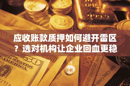 北京应收账款质押如何避开雷区？选对机构让企业回血更稳