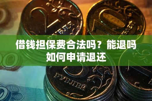 北京借钱担保费合法吗？能退吗如何申请退还