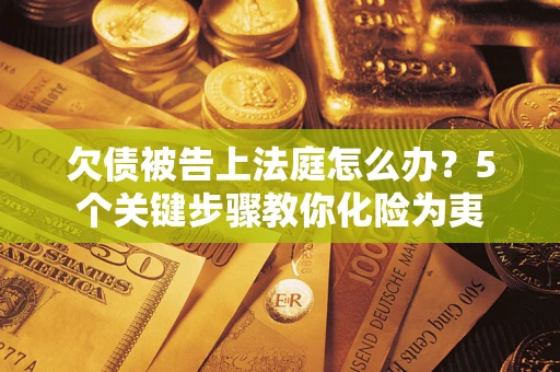 北京欠债被告上法庭怎么办？5个关键步骤教你化险为夷