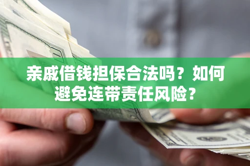 北京亲戚借钱担保合法吗？如何避免连带责任风险？