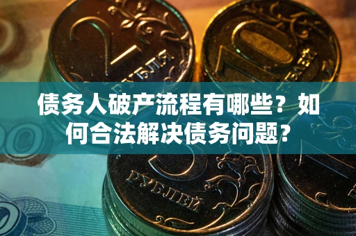 北京债务人破产流程有哪些？如何合法解决债务问题？