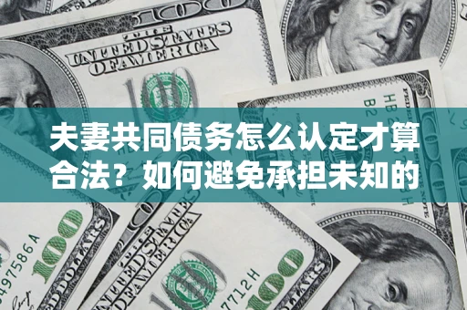 北京夫妻共同债务怎么认定才算合法？如何避免承担未知的债务风险？
