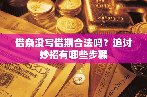 北京借条没写借期合法吗？追讨妙招有哪些步骤