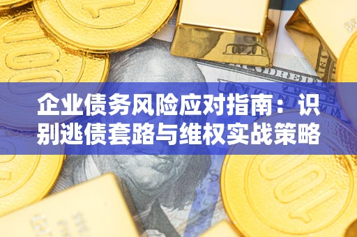 北京企业债务风险应对指南：识别逃债套路与维权实战策略