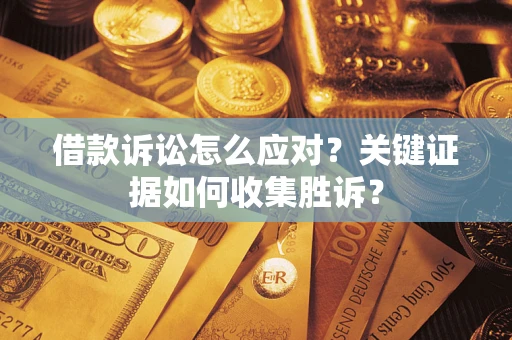 北京借款诉讼怎么应对？关键证据如何收集胜诉？