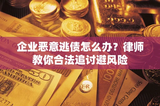 北京企业恶意逃债怎么办？律师教你合法追讨避风险