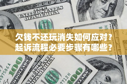 北京欠钱不还玩消失如何应对？起诉流程必要步骤有哪些？