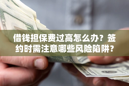 北京借钱担保费过高怎么办？签约时需注意哪些风险陷阱？