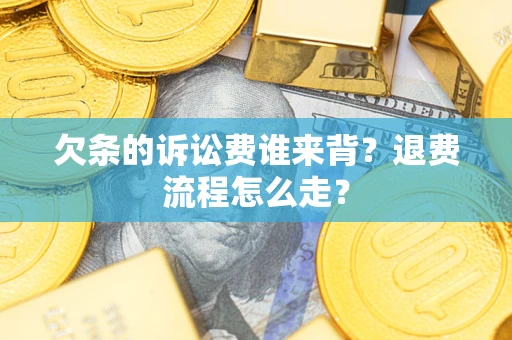 北京欠条的诉讼费谁来背？退费流程怎么走？