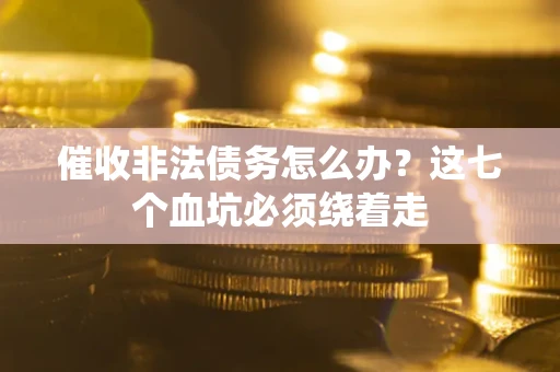 北京催收非法债务怎么办？这七个血坑必须绕着走