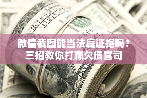 北京微信截图能当法庭证据吗？三招教你打赢欠债官司