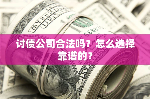 北京讨债公司合法吗？怎么选择靠谱的？
