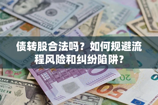 北京债转股合法吗？如何规避流程风险和纠纷陷阱？