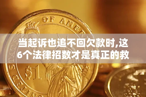 北京当起诉也追不回欠款时,这6个法律招数才是真正的救命稻草