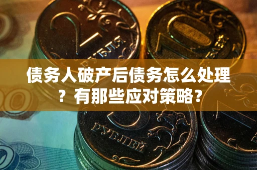 北京债务人破产后债务怎么处理？有那些应对策略？