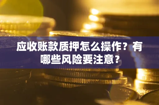 北京应收账款质押怎么操作？有哪些风险要注意？