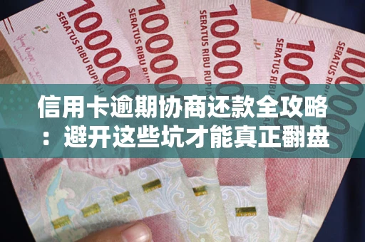 北京信用卡逾期协商还款全攻略：避开这些坑才能真正翻盘